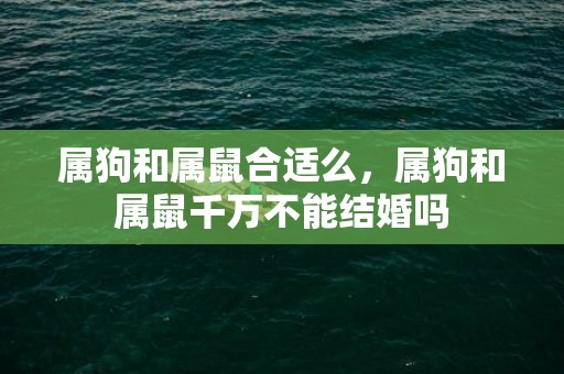 属狗和属鼠合适么，属狗和属鼠千万不能结婚吗