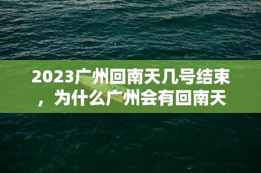 2023广州回南天几号结束，为什么广州会有回南天