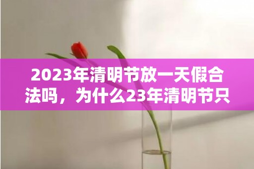 2023年清明节放一天假合法吗，为什么23年清明节只放一天