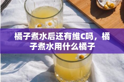 橘子煮水后还有维C吗，橘子煮水用什么橘子