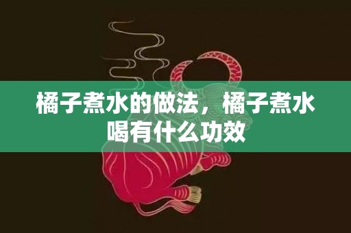 橘子煮水的做法，橘子煮水喝有什么功效