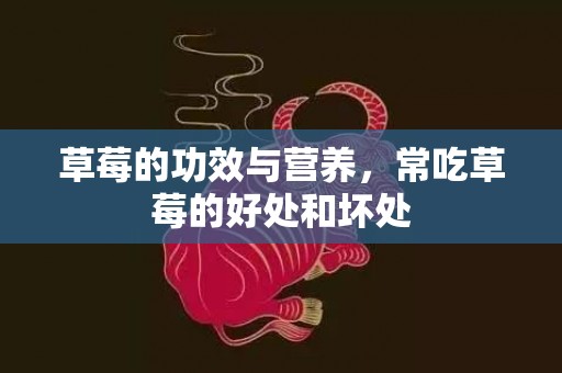 草莓的功效与营养，常吃草莓的好处和坏处