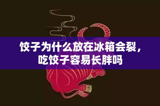 饺子为什么放在冰箱会裂，吃饺子容易长胖吗