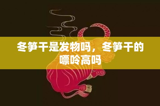 冬笋干是发物吗，冬笋干的嘌呤高吗