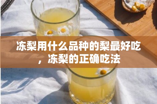 冻梨用什么品种的梨最好吃，冻梨的正确吃法