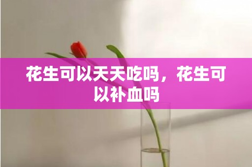 花生可以天天吃吗，花生可以补血吗