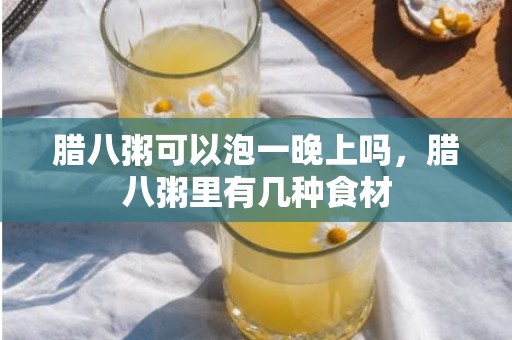 腊八粥可以泡一晚上吗，腊八粥里有几种食材