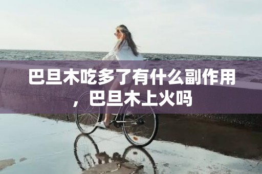 巴旦木吃多了有什么副作用，巴旦木上火吗