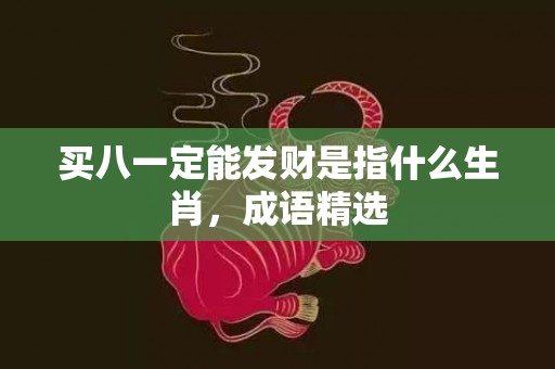 买八一定能发财是指什么生肖，成语精选