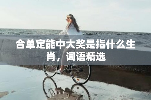 合单定能中大奖是指什么生肖，词语精选