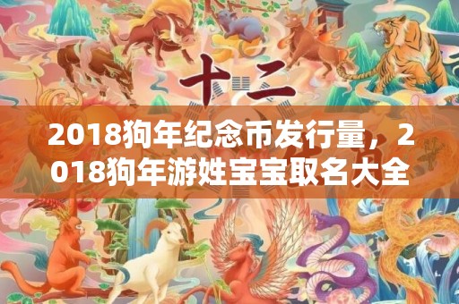 2018狗年纪念币发行量，2018狗年游姓宝宝取名大全