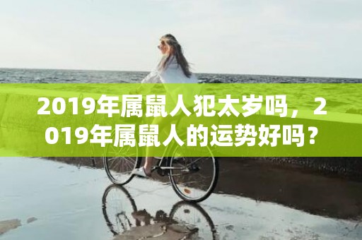 2019年属鼠人犯太岁吗，2019年属鼠人的运势好吗？属鼠人2019年二月运势怎么样？