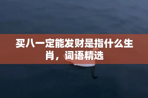 买八一定能发财是指什么生肖，词语精选