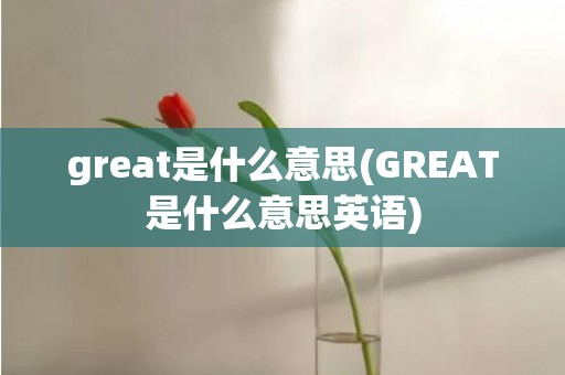 great是什么意思(GREAT是什么意思英语)