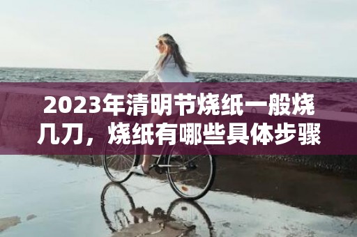 2023年清明节烧纸一般烧几刀，烧纸有哪些具体步骤