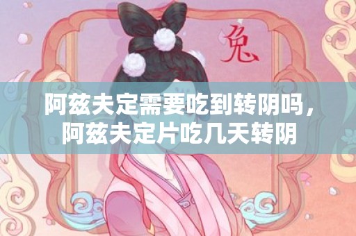 阿兹夫定需要吃到转阴吗，阿兹夫定片吃几天转阴