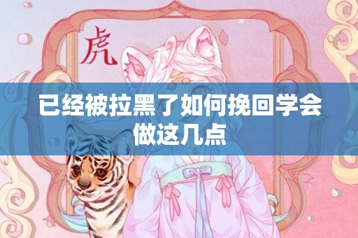 已经被拉黑了如何挽回学会做这几点