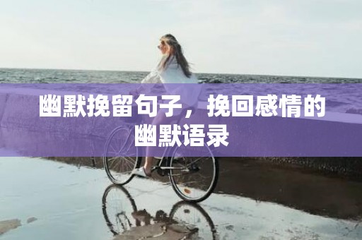 幽默挽留句子，挽回感情的幽默语录