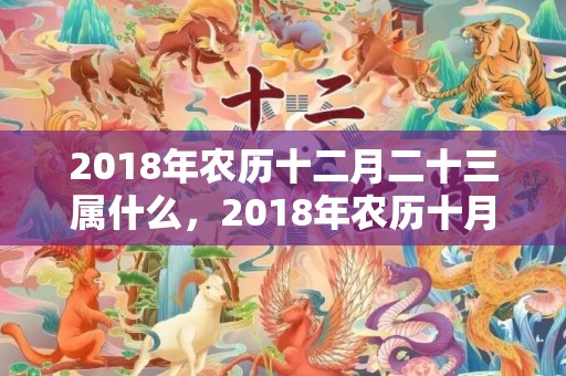 2018年农历十二月二十三属什么，2018年农历十月二十九出生的宝宝的起名推荐