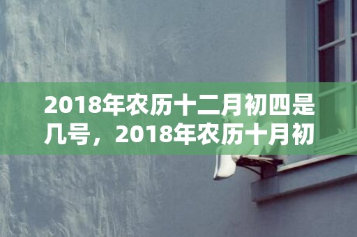 2018年农历十二月初四是几号，2018年农历十月初八出生女孩如何起名？五行缺什么？