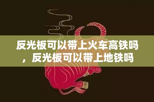 反光板可以带上火车高铁吗，反光板可以带上地铁吗