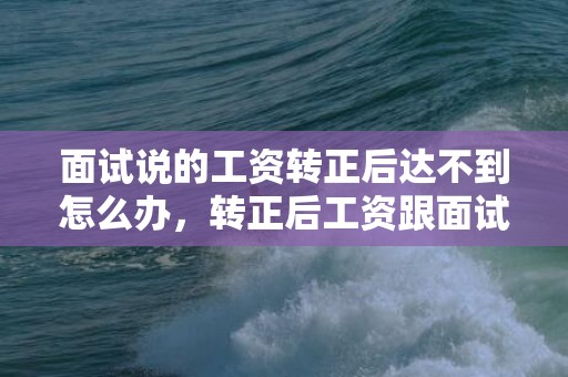 面试说的工资转正后达不到怎么办，转正后工资跟面试谈的不一样该不该妥协