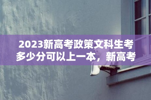 2023新高考政策文科生考多少分可以上一本，新高考政策对文科生不友好吗