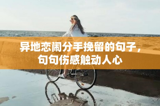 异地恋闹分手挽留的句子，句句伤感触动人心