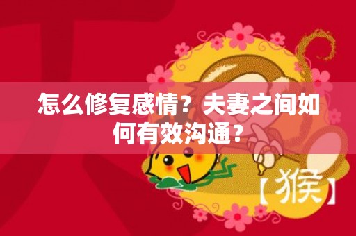 怎么修复感情？夫妻之间如何有效沟通？