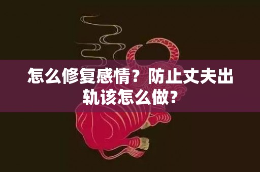 怎么修复感情？防止丈夫出轨该怎么做？