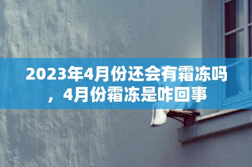 2023年4月份还会有霜冻吗，4月份霜冻是咋回事