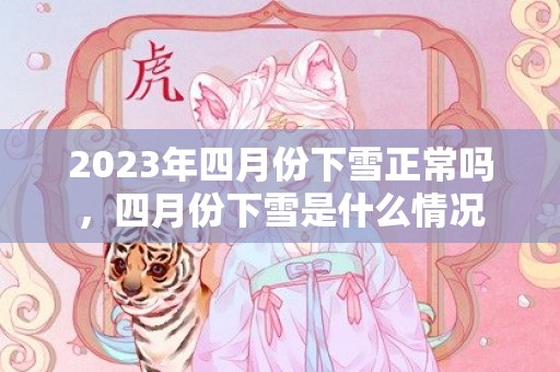 2023年四月份下雪正常吗，四月份下雪是什么情况