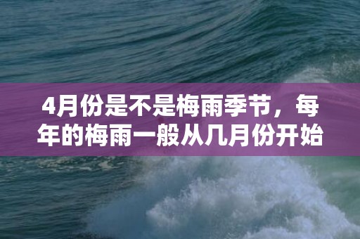 4月份是不是梅雨季节，每年的梅雨一般从几月份开始