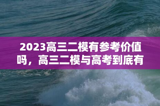 2023高三二模有参考价值吗，高三二模与高考到底有多大的关系