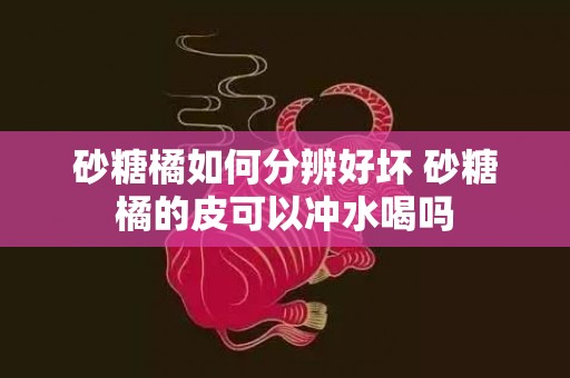 砂糖橘如何分辨好坏 砂糖橘的皮可以冲水喝吗