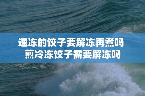 速冻的饺子要解冻再煮吗 煎冷冻饺子需要解冻吗