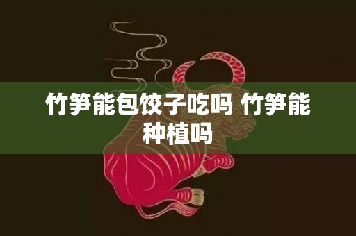 竹笋能包饺子吃吗 竹笋能种植吗