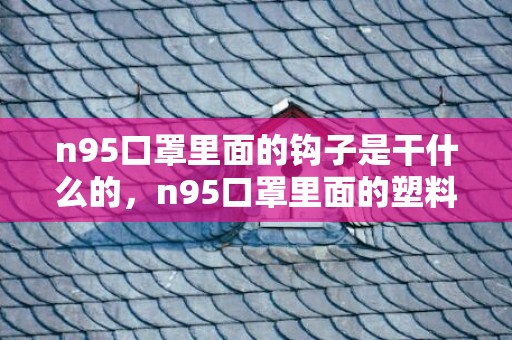 n95口罩里面的钩子是干什么的，n95口罩里面的塑料挂钩怎么用