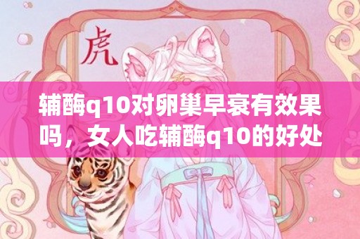 辅酶q10对卵巢早衰有效果吗，女人吃辅酶q10的好处