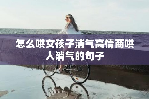 怎么哄女孩子消气高情商哄人消气的句子