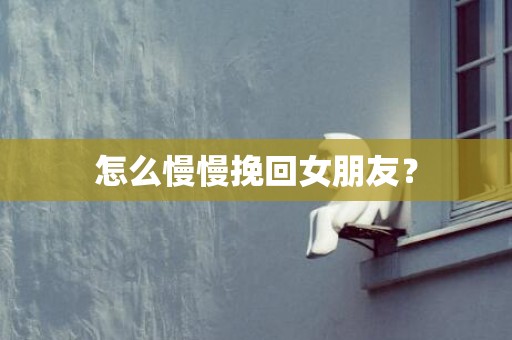 怎么慢慢挽回女朋友？