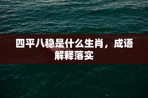 四平八稳是什么生肖，成语解释落实