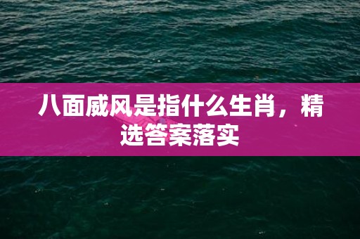 八面威风是指什么生肖，精选答案落实