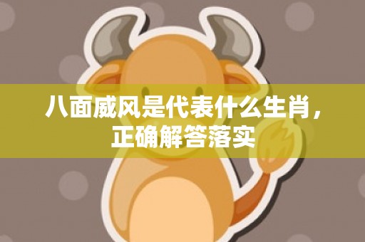 八面威风是代表什么生肖，正确解答落实