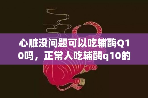 心脏没问题可以吃辅酶Q10吗，正常人吃辅酶q10的后果