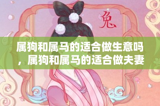 属狗和属马的适合做生意吗，属狗和属马的适合做夫妻吗