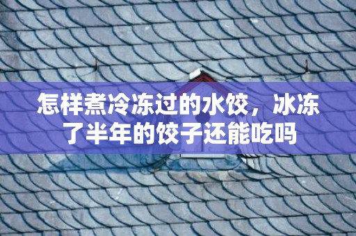 怎样煮冷冻过的水饺，冰冻了半年的饺子还能吃吗