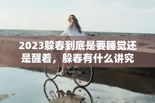 2023躲春到底是要睡觉还是醒着，躲春有什么讲究