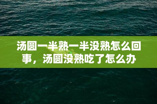 汤圆一半熟一半没熟怎么回事，汤圆没熟吃了怎么办