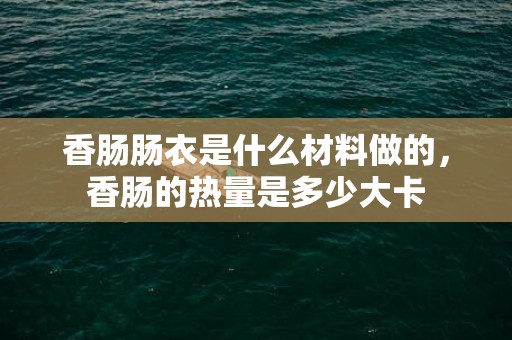 香肠肠衣是什么材料做的，香肠的热量是多少大卡